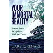 Your Immortal Reality How to Break the Cycle of Birth and Death by Renard, Gary R., 9781401906986