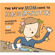 The Day My Mom Came to Kindergarten by Fergus, Maureen; Lowery, Mike, 9781554536986