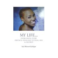 My Life...Overcoming Every Obstacle Designed to Steal, Kill, & Destroy by Ezikpe, Isis Monet, 9798350956986