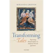 Transforming Tales Rewriting Metamorphosis in Medieval French Literature by Griffin, Miranda, 9780199686988