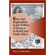Race and Regionalism in the Politics of Taxation in Brazil and South Africa by Evan S. Lieberman, 9780521016988