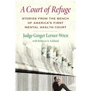 A Court of Refuge Stories from the Bench of America's First Mental Health Court by Lerner-Wren, Ginger; Eckland, Rebecca A., 9780807086988