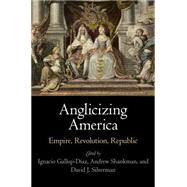 Anglicizing America by Gallup-Diaz, Ignacio; Shankman, Andrew; Silverman, David J., 9780812246988