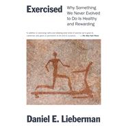 Exercised Why Something We Never Evolved to Do Is Healthy and Rewarding by Lieberman, Daniel, 9781524746988