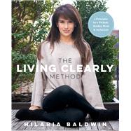 The Living Clearly Method 5 Principles for a Fit Body, Healthy Mind & Joyful Life by Baldwin, Hilaria, 9781623366988