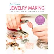 First Time Jewelry Making The Absolute Beginner's Guide--Learn By Doing * Step-by-Step Basics + Projects by Powley, Tammy, 9781631596988