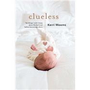 Clueless Ten Things I Wish I Knew About Motherhood Before Becoming a Mom by Weems, Kerri, 9781543926989