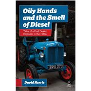 Oily Hands and the Smell of Diesel Tales of a Ford Dealer Engineer in the 1960s by Harris, Dave, 9781910456989