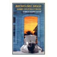 Bienes del siglo. Sobre cultura cubana by Sant, Enrico Mario, 9789681666989