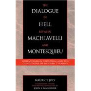 The Dialogue in Hell between Machiavelli and Montesquieu Humanitarian Despotism and the Conditions of Modern Tyranny by Joly, Maurice; Waggoner, John S., 9780739106990