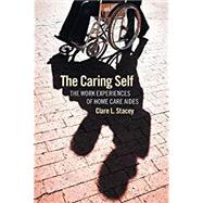 The Caring Self: The Work Experiences of Home Care Aides by Stacey, Clare L., 9780801476990