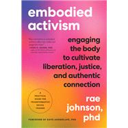 Embodied Activism Engaging the Body to Cultivate Liberation, Justice, and Authentic Connection--A Practical Handbook for Transformative Social Change by Johnson, Rae; Akomolafe, Bayo, 9781623176990