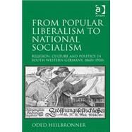 From Popular Liberalism to National Socialism: Religion, Culture and Politics in South-Western Germany, 1860s-1930s by Heilbronner,Oded, 9781472456991