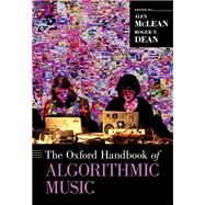 The Oxford Handbook of Algorithmic Music by McLean, Alex; Dean, Roger T., 9780190226992