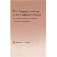The Changing Landscape of the Academic Profession: Faculty Culture at For-Profit Colleges and Universities by Lechuga; Vicente M., 9780415976992
