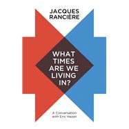 What Times Are We Living In? A Conversation with Eric Hazan by Rancière, Jacques; Corcoran, Steve, 9781509536993