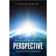Bringing Jesus into Perspective by Mungoni, Courage, 9781512706994