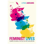 Feminist Lives Women, Feelings, and the Self in Post-War Britain by Abrams, Lynn, 9780192896995