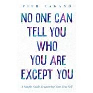 No One Can Tell You Who You Are Except You A Simple Guide To Knowing Your True Self by Pagano, Pier; Higgins, Stacy, 9781098366995