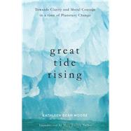 Great Tide Rising Towards Clarity and Moral Courage in a time of Planetary Change by Moore, Kathleen Dean, 9781619026995