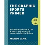 A Graphic History of Sport An Illustrated Chronicle of the Greatest Wins, Misses, and Matchups from the Games We Love by Janik, Andrew, 9781101906996