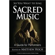 So You Want to Sing Sacred Music A Guide for Performers by Hoch, Matthew, 9781442256996