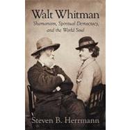 Walt Whitman: Shamanism, Spiritual Democracy, and the World Soul by Herrmann, Steven B., 9781609116996