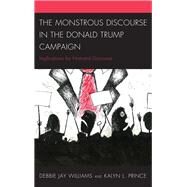 The Monstrous Discourse in the Donald Trump Campaign Implications for National Discourse by Williams, Debbie Jay; Prince, Kalyn L., 9781498546997