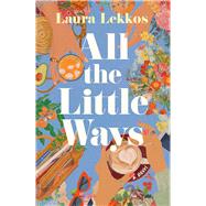 All the Little Ways A Novel by Lekkos, Laura, 9781668206997