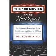 The 100 Movies That Get No Respect An Analysis and Evaluation of the Most Underrated Films of All Time by King, Robbie, 9798350916997