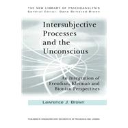 Intersubjective Processes and the Unconscious: An Integration of Freudian, Kleinian and Bionian Perspectives by Brown; Lawrence J., 9780415606998