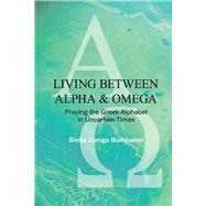 Living Between Alpha and Omega Praying the Greek Alphabet in Uncertain Times by Burkhalter, Stella, 9781098336998