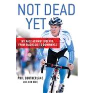 Not Dead Yet My Race Against Disease: From Diagnosis to Dominance by Southerland, Phil; Hanc, John, 9781250006998