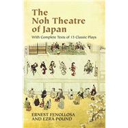 The Noh Theatre of Japan With Complete Texts of 15 Classic Plays by Fenollosa, Ernest; Pound, Ezra, 9780486436999