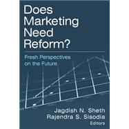 Does Marketing Need Reform?: Fresh Perspectives on the Future: Fresh Perspectives on the Future by Sheth,Jagdish N, 9780765616999