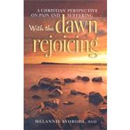 With the Dawn Rejoicing: A Christian Perspective on Pain and Suffering by Svoboda, Melannie, 9781585956999