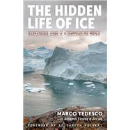 The Hidden Life of Ice Dispatches from a Disappearing World by Tedesco, Marco; Flores d'Arcais, Alberto; Kolbert, Elizabeth; Muir, Denise, 9781615196999