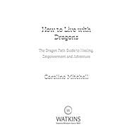 How to Live with Dragons The Dragon Path Guide to Healing, Empowerment and Adventure by Mitchell, Caroline, 9781786786999