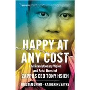 Happy at Any Cost The Revolutionary Vision and Fatal Quest of Zappos CEO Tony Hsieh by Grind, Kirsten; Sayre, Katherine, 9781982186999