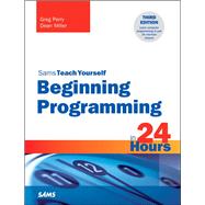 Beginning Programming in 24 Hours, Sams Teach Yourself by Perry, Greg; Miller, Dean, 9780672337000