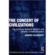 The Concert of Civilizations: The Common Roots of Western and Islamic Constitutionalism by Kleidosty,Jeremy, 9781138307001