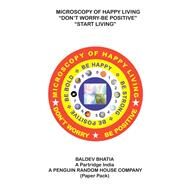 Microscopy of Happy Living - Don't Worry Be Positive: Start Living Be Positive Be Brave Be Strong and Be Happy by Bhatia, Baldev, 9781482837001