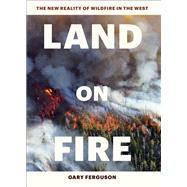 Land on Fire The New Reality of Wildfire in the West by Ferguson, Gary, 9781604697001