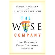 The Wise Company How Companies Create Continuous Innovation by Nonaka, Ikujiro; Takeuchi, Hirotaka, 9780190497002