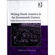 Writing North America in the Seventeenth Century: English Representations in Print and Manuscript by Armstrong,Catherine, 9780754657002
