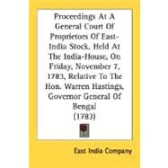 Proceedings At A General Court Of Proprietors Of East-India Stock, Held At The India-House, On Friday, November 7, 1783, Relative To The Hon. Warren Hastings, Governor General Of Bengal by East India Company, India Company, 9780548587003