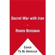 The Secret War with Iran The 30-Year Clandestine Struggle Against the World's Most Dangerous Terrorist Power by Bergman, Ronen, 9781416577003