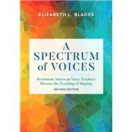 A Spectrum of Voices Prominent American Voice Teachers Discuss the Teaching of Singing by Blades, Elizabeth L., 9781538107003
