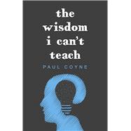 The Wisdom I Can't Teach by Coyne, Paul, 9798350987003