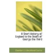 A Short History of England to the Death of George the Third by Chambers's Educational Course, 9780554417004